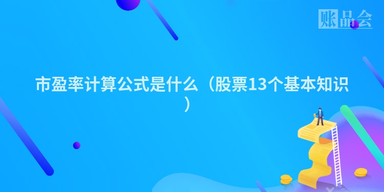 市盈率计算公式是什么（股票13个基本知识）