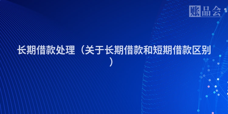 长期借款处理（关于长期借款和短期借款区别）