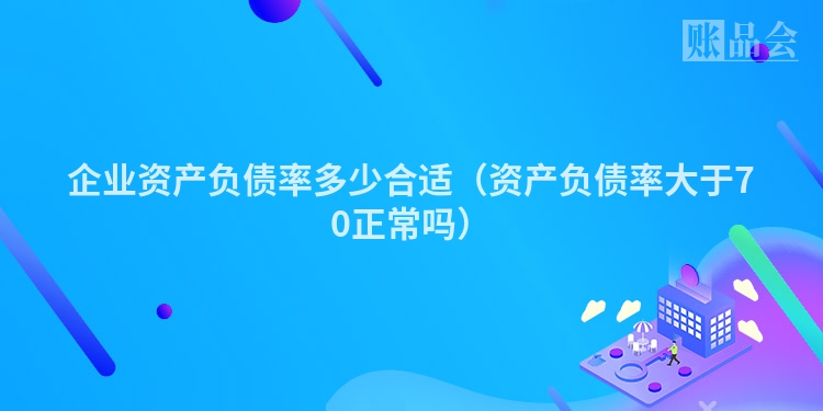 企业资产负债率多少合适（资产负债率大于70正常吗）