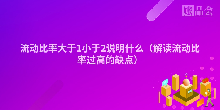 流动比率大于1小于2说明什么（解读流动比率过高的缺点）