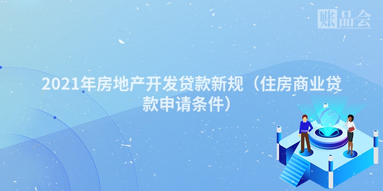 2021年房地产开发贷款新规（住房商业贷款申请条件）