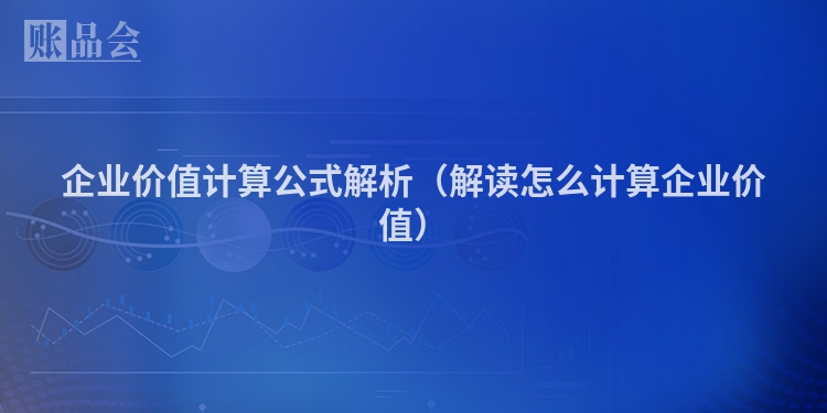 企业价值计算公式解析（解读怎么计算企业价值）