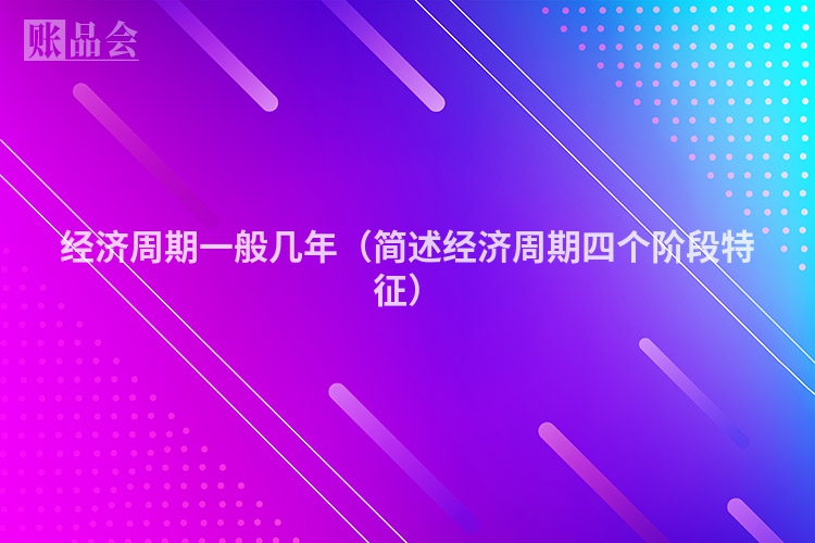 经济周期一般几年（简述经济周期四个阶段特征）