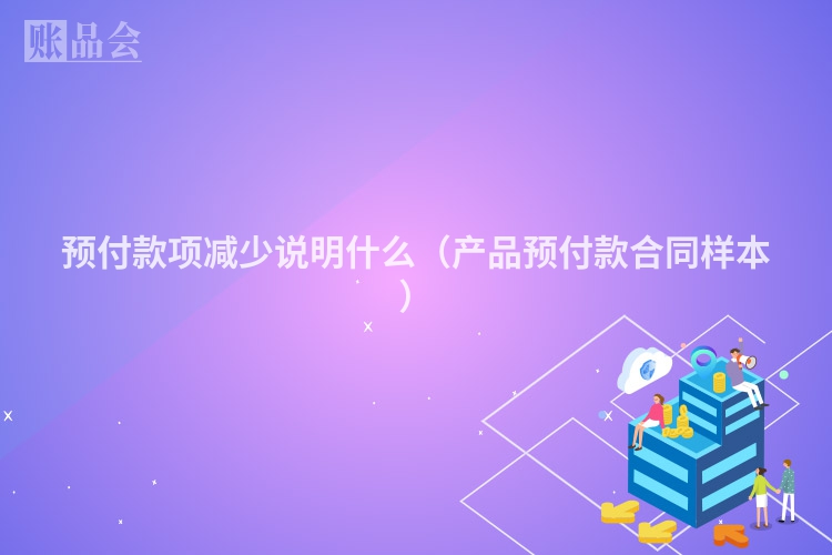 预付款项减少说明什么（产品预付款合同样本）