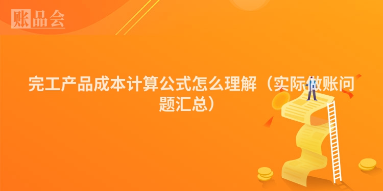 完工产品成本计算公式怎么理解（实际做账问题汇总）