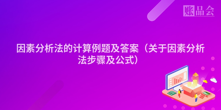 因素分析法的计算例题及答案（关于因素分析法步骤及公式）