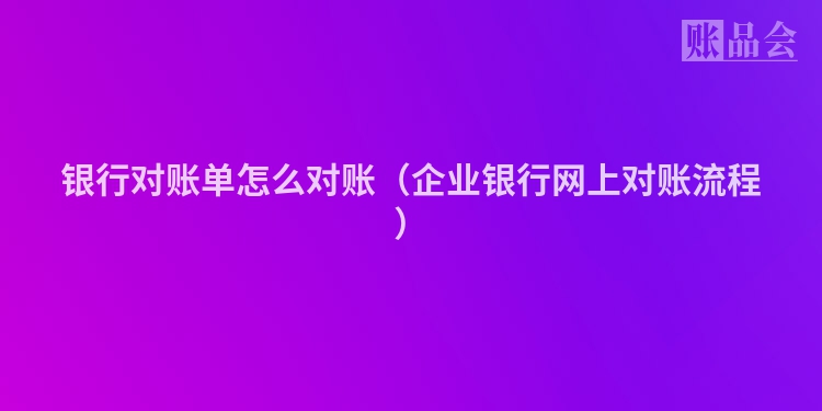 银行对账单怎么对账（企业银行网上对账流程）