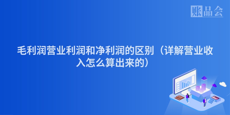 毛利润营业利润和净利润的区别（详解营业收入怎么算出来的）