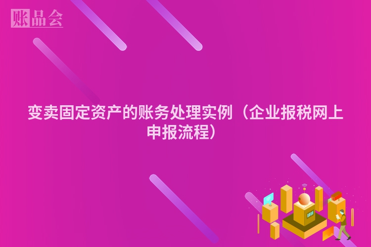 变卖固定资产的账务处理实例（企业报税网上申报流程）