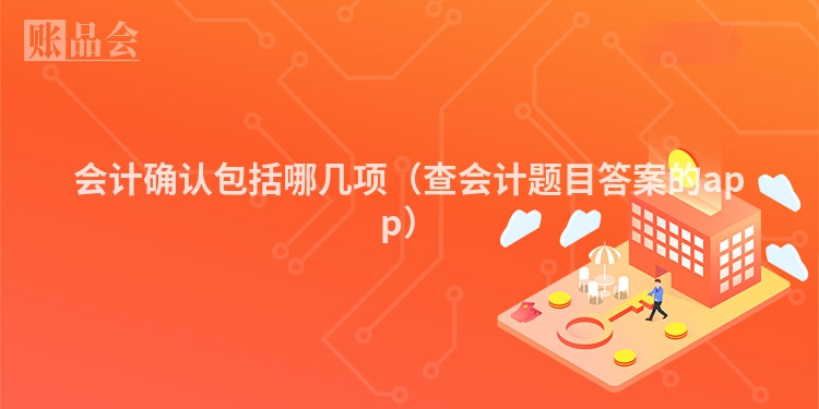 会计确认包括哪几项（查会计题目答案的app）