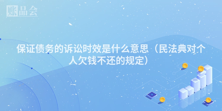 保证债务的诉讼时效是什么意思（民法典对个人欠钱不还的规定）
