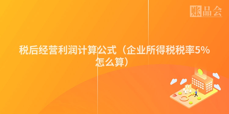 税后经营利润计算公式（企业所得税税率5%怎么算）