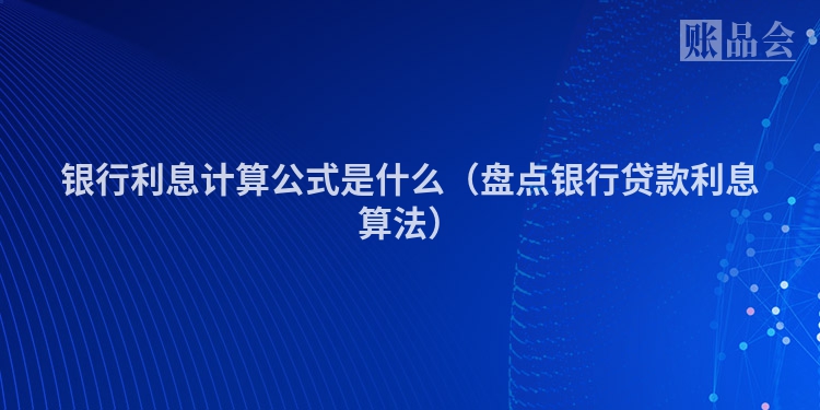 银行利息计算公式是什么（盘点银行贷款利息算法）