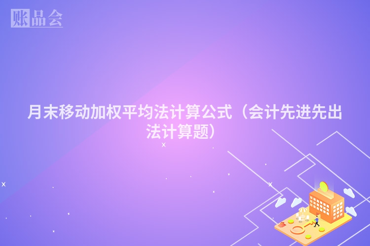 月末移动加权平均法计算公式（会计先进先出法计算题）