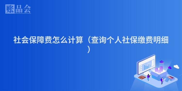 社会保障费怎么计算（查询个人社保缴费明细）