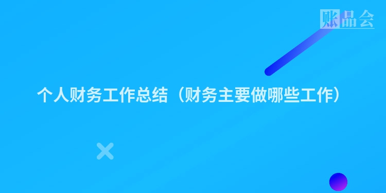 个人财务工作总结（财务主要做哪些工作）