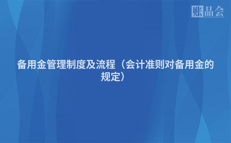 备用金管理制度及流程（会计准则对备用金的规定）