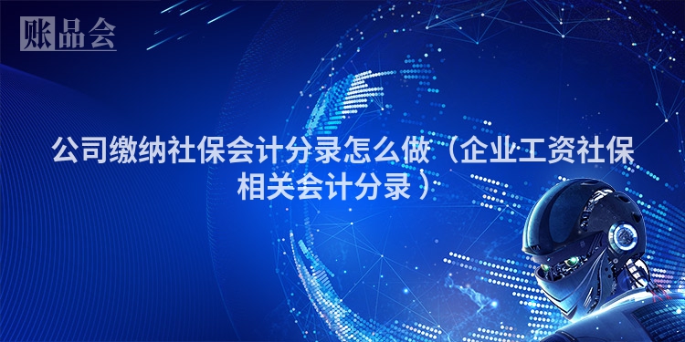 公司缴纳社保会计分录怎么做（企业工资社保相关会计分录 ）