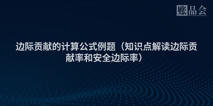 边际贡献的计算公式例题（知识点解读边际贡献率和安全边际率）
