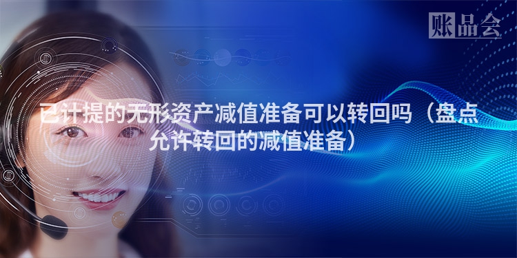 已计提的无形资产减值准备可以转回吗（盘点允许转回的减值准备）