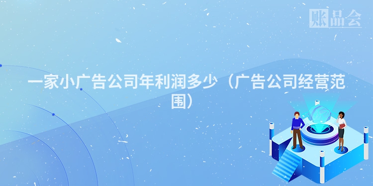 一家小广告公司年利润多少（广告公司经营范围）