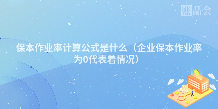 保本作业率计算公式是什么（企业保本作业率为0代表着情况）
