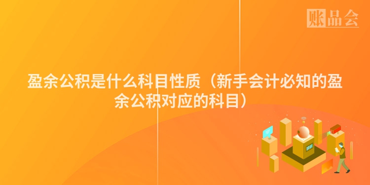 盈余公积是什么科目性质（新手会计必知的盈余公积对应的科目）