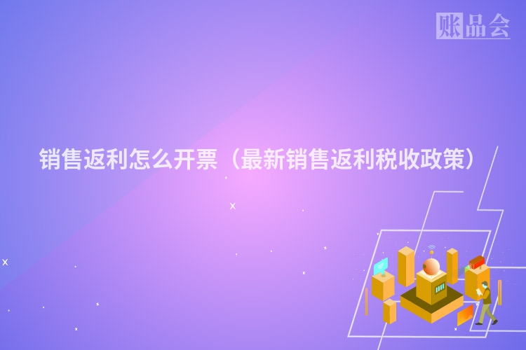 销售返利怎么开票（最新销售返利税收政策）
