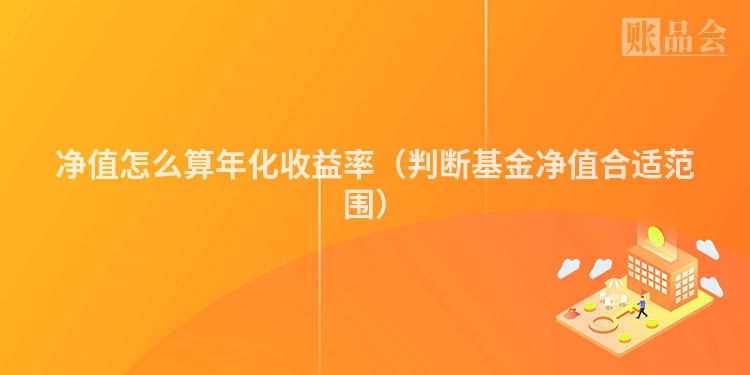 净值怎么算年化收益率（判断基金净值合适范围）
