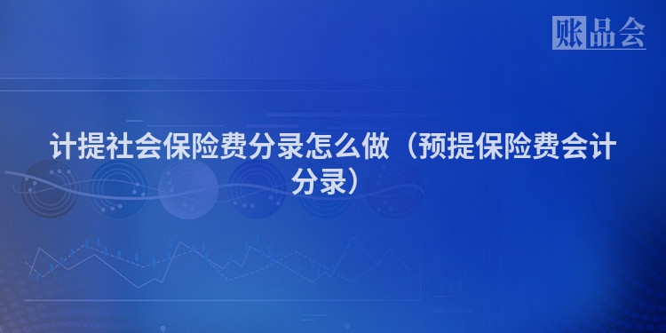 计提社会保险费分录怎么做（预提保险费会计分录）