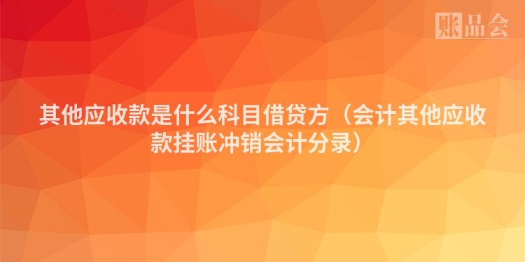 其他应收款是什么科目借贷方（会计其他应收款挂账冲销会计分录）