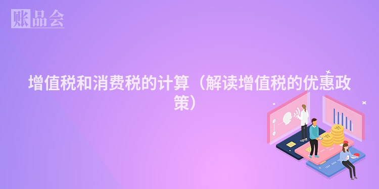 增值税和消费税的计算（解读增值税的优惠政策）