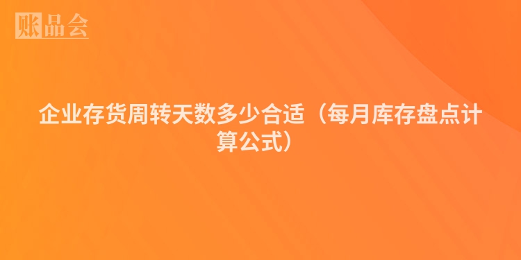 企业存货周转天数多少合适（每月库存盘点计算公式）
