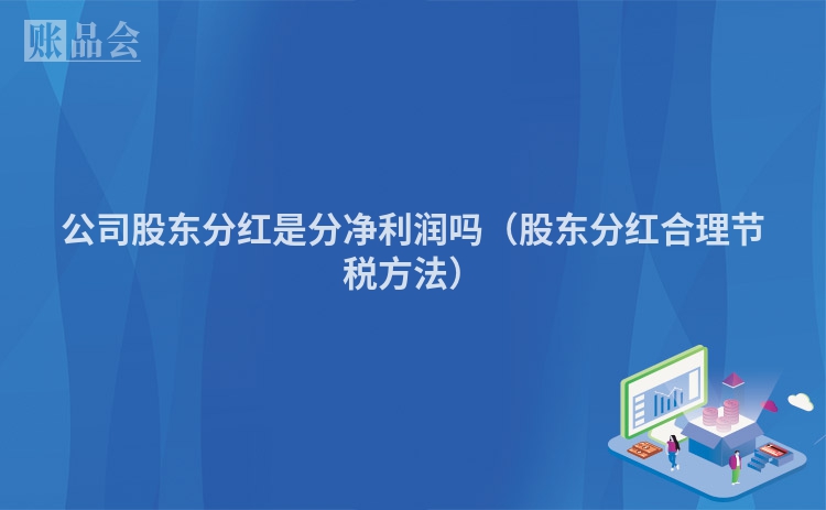 公司股东分红是分净利润吗（股东分红合理节税方法）