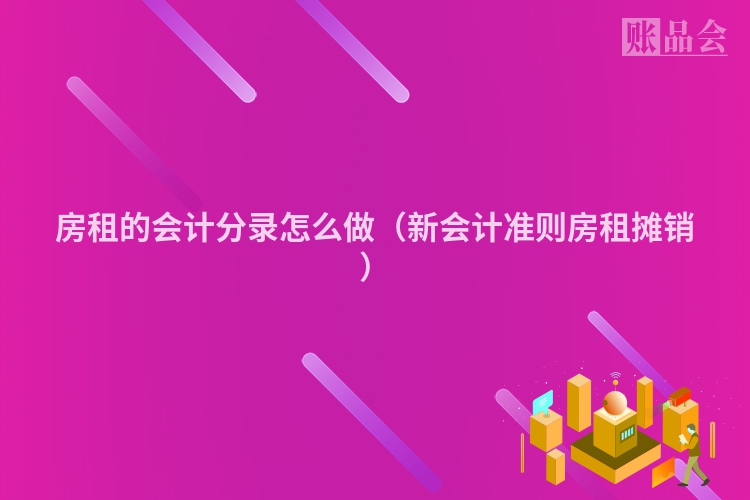 房租的会计分录怎么做（新会计准则房租摊销）