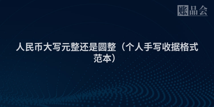 人民币大写元整还是圆整（个人手写收据格式范本）