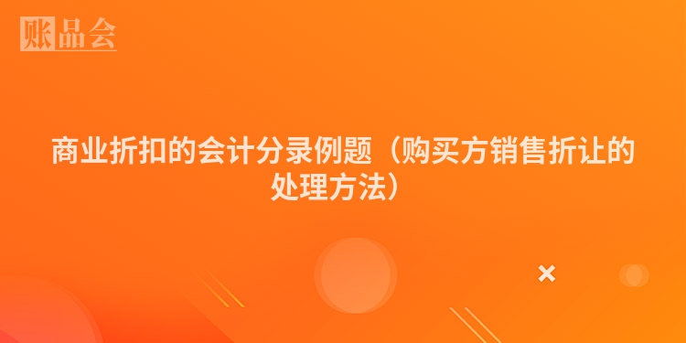 商业折扣的会计分录例题（购买方销售折让的处理方法）