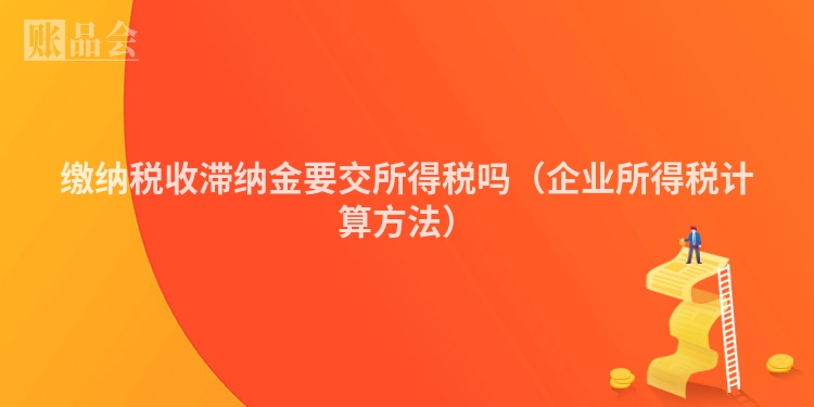 缴纳税收滞纳金要交所得税吗（企业所得税计算方法）