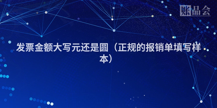 发票金额大写元还是圆（正规的报销单填写样本）