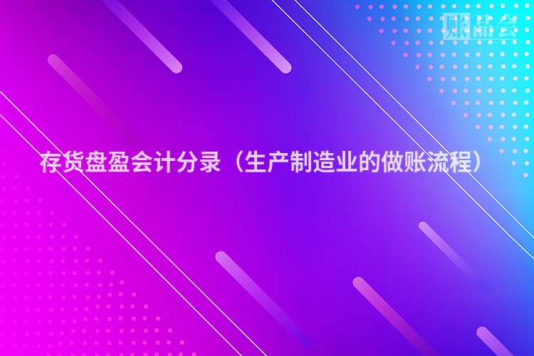 存货盘盈会计分录（生产制造业的做账流程）