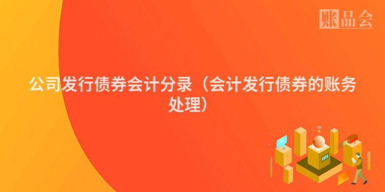 公司发行债券会计分录(会计发行债券的账务处理)