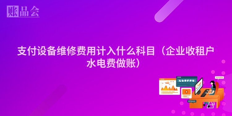 支付设备维修费用计入什么科目（企业收租户水电费做账）