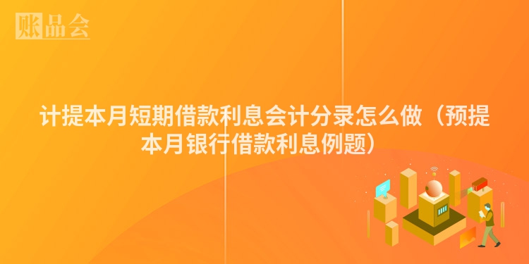 计提本月短期借款利息会计分录怎么做（预提本月银行借款利息例题）