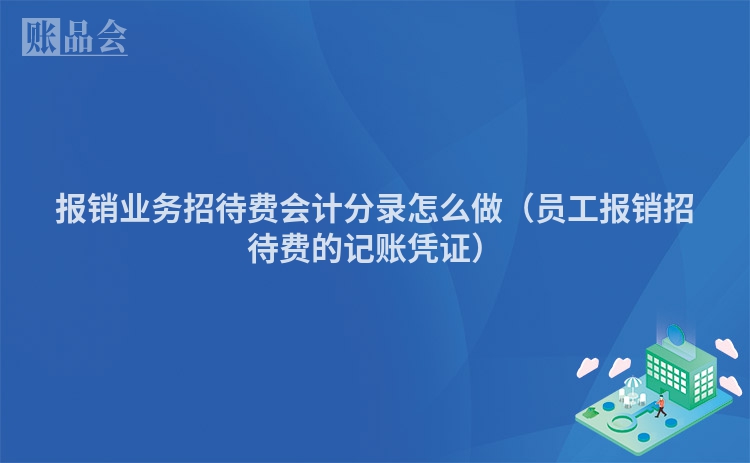 报销业务招待费会计分录怎么做（员工报销招待费的记账凭证）