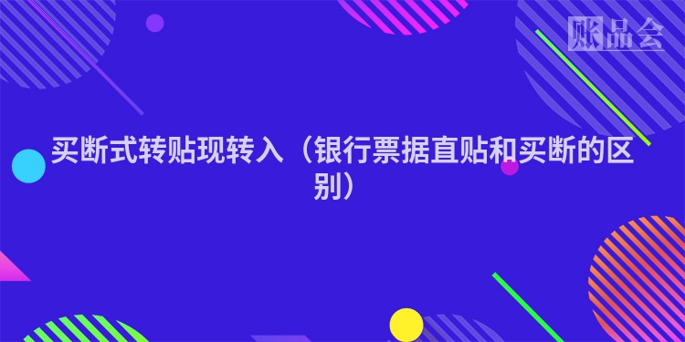 买断式转贴现转入（银行票据直贴和买断的区别）