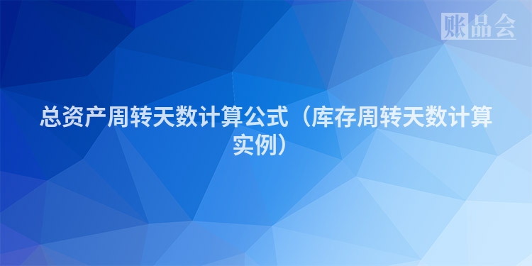 总资产周转天数计算公式（库存周转天数计算实例）