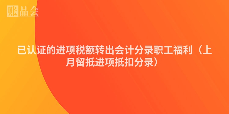 已认证的进项税额转出会计分录职工福利（上月留抵进项抵扣分录）
