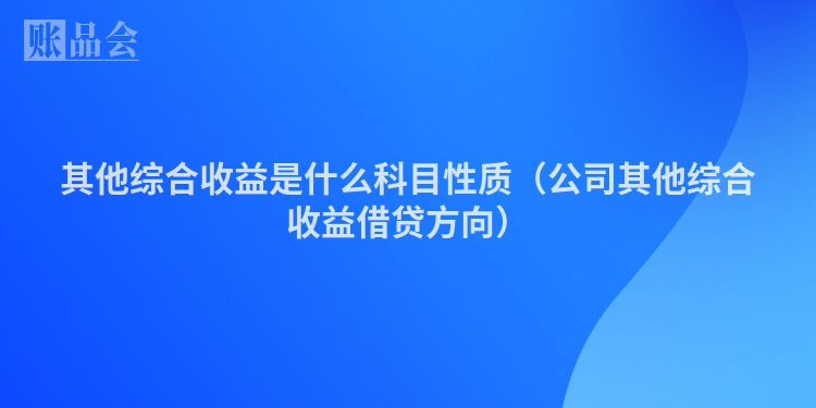 其他综合收益是什么科目性质（公司其他综合收益借贷方向）