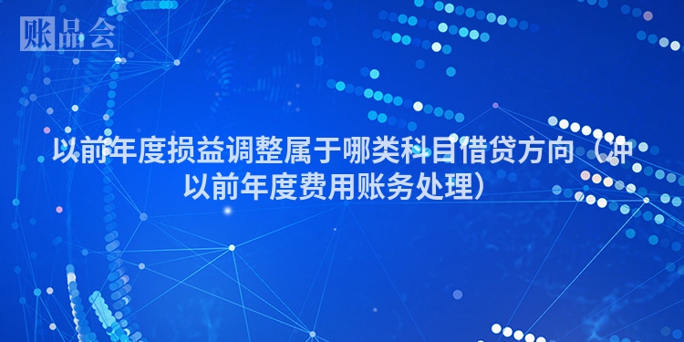 以前年度损益调整属于哪类科目借贷方向（冲以前年度费用账务处理）