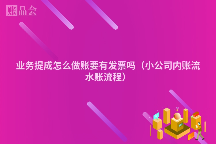 业务提成怎么做账要有发票吗（小公司内账流水账流程）